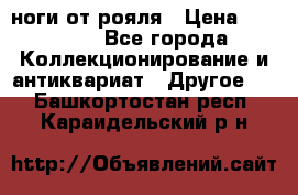 ноги от рояля › Цена ­ 19 000 - Все города Коллекционирование и антиквариат » Другое   . Башкортостан респ.,Караидельский р-н